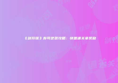 《剑玲珑》寿司逆袭攻略：快速通关拿奖励