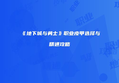 《地下城与勇士》职业皮甲选择与精通攻略