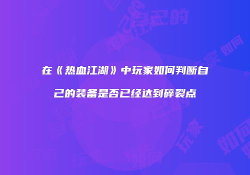 在《热血江湖》中玩家如何判断自己的装备是否已经达到碎裂点