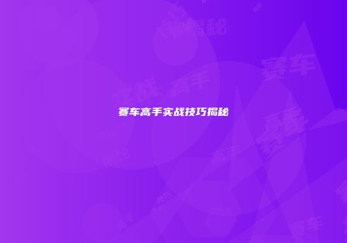 赛车高手实战技巧揭秘