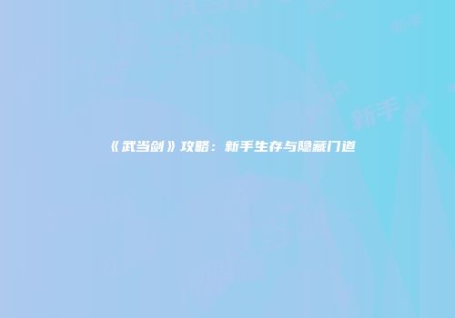 《武当剑》攻略：新手生存与隐藏门道