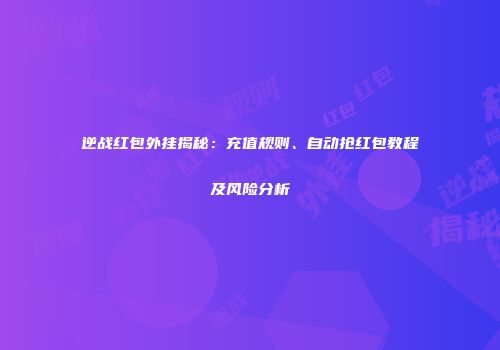 逆战红包外挂揭秘：充值规则、自动抢红包教程及风险分析