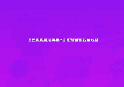 《巴啦啦魔法美妆2》旧版截图收集攻略