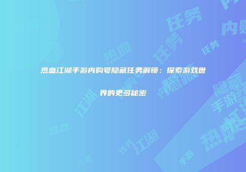 热血江湖手游内购号隐藏任务解锁：探索游戏世界的更多秘密