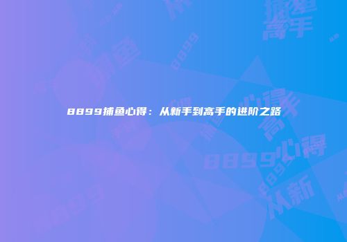 8899捕鱼心得：从新手到高手的进阶之路