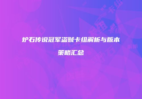 炉石传说冠军盗贼卡组解析与版本策略汇总