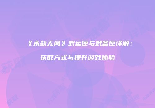 《永劫无间》武运匣与武备匣详解：获取方式与提升游戏体验