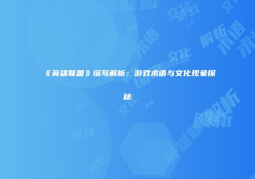 《英雄联盟》缩写解析：游戏术语与文化现象探秘