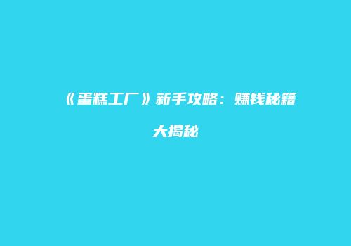 《蛋糕工厂》新手攻略：赚钱秘籍大揭秘