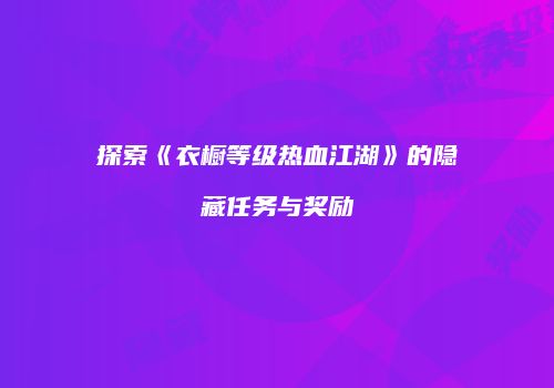 探索《衣橱等级热血江湖》的隐藏任务与奖励