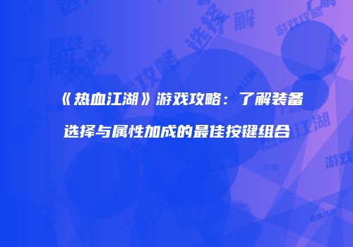 《热血江湖》游戏攻略：了解装备选择与属性加成的最佳按键组合