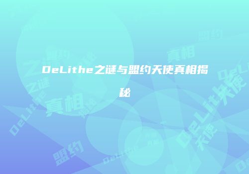 DeLithe之谜与盟约天使真相揭秘