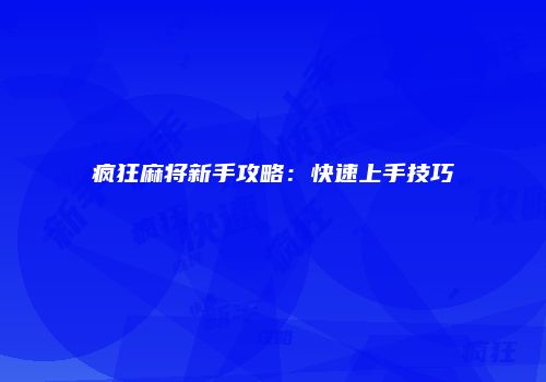 疯狂麻将新手攻略：快速上手技巧