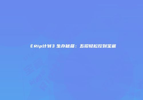 《Rip计划》生存秘籍：五招轻松挖到宝藏