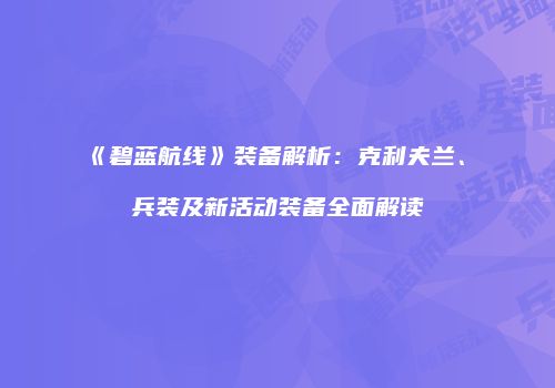 《碧蓝航线》装备解析：克利夫兰、μ兵装及新活动装备全面解读
