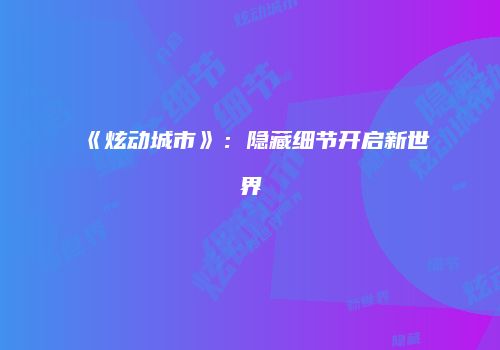 《炫动城市》：隐藏细节开启新世界