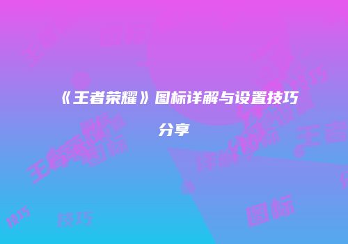 《王者荣耀》图标详解与设置技巧分享