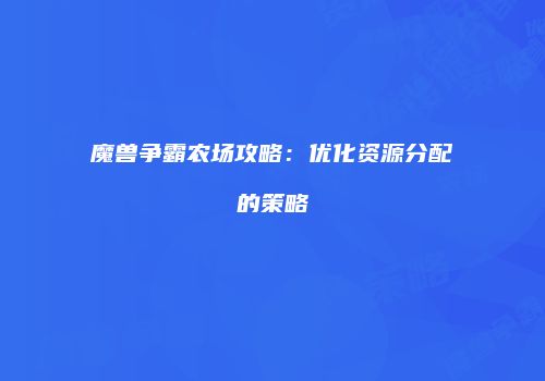 魔兽争霸农场攻略：优化资源分配的策略