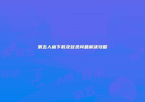 第五人格下载及登录问题解决攻略
