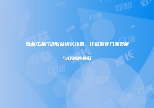 热血江湖门派收益增长攻略：详细解读门派贡献与收益的关联