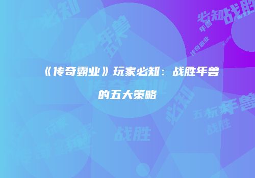 《传奇霸业》玩家必知：战胜年兽的五大策略