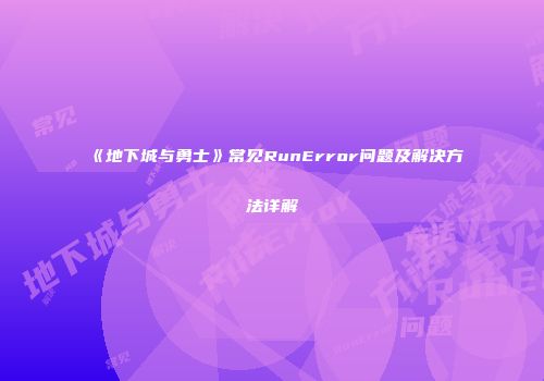 《地下城与勇士》常见RunError问题及解决方法详解