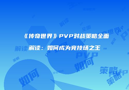 《传奇世界》PVP对战策略全面解读：如何成为竞技场之王