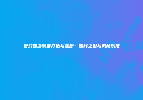 梦幻西游装备打造与垄断：赚钱之道与风险防范