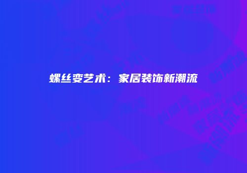 螺丝变艺术：家居装饰新潮流