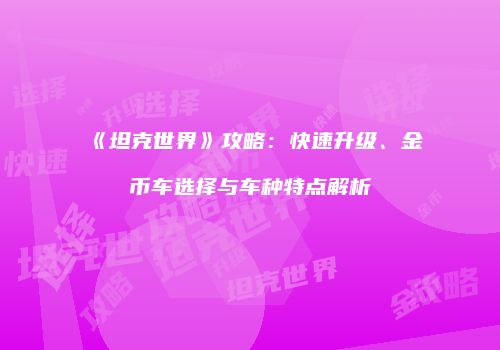 《坦克世界》攻略：快速升级、金币车选择与车种特点解析