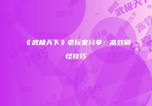 《武极天下》老玩家分享：高效刷怪技巧