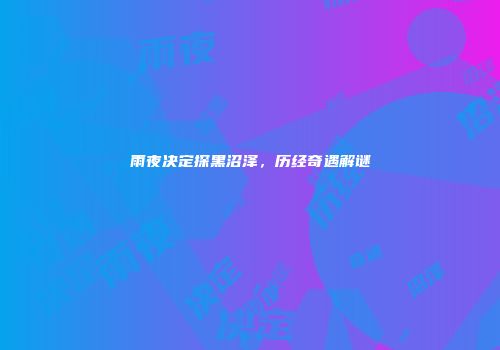 雨夜决定探黑沼泽，历经奇遇解谜