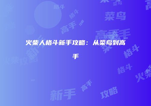 火柴人格斗新手攻略：从菜鸟到高手