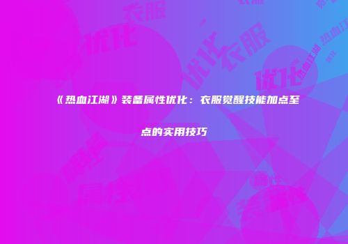 《热血江湖》装备属性优化：衣服觉醒技能加点至点的实用技巧