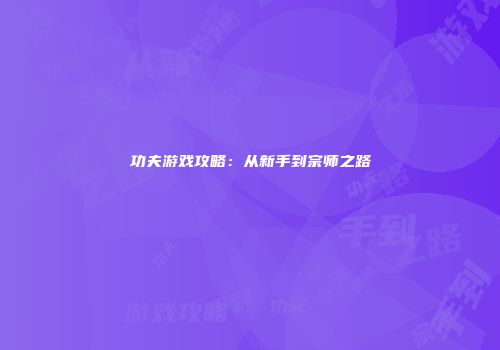 功夫游戏攻略：从新手到宗师之路