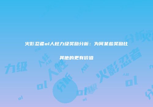 火影忍者ol人柱力级奖励分析：为何某些奖励比其他的更有价值