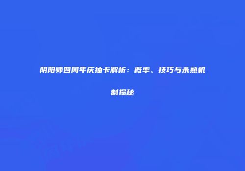 阴阳师四周年庆抽卡解析：概率、技巧与杀熟机制揭秘