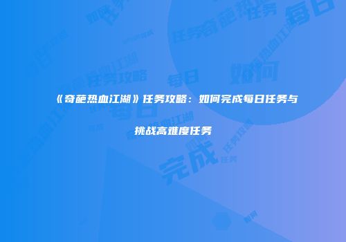 《奇葩热血江湖》任务攻略：如何完成每日任务与挑战高难度任务