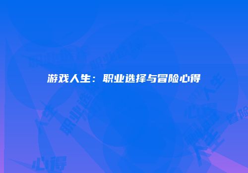 游戏人生：职业选择与冒险心得