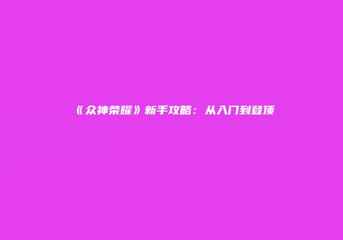 《众神荣耀》新手攻略：从入门到登顶