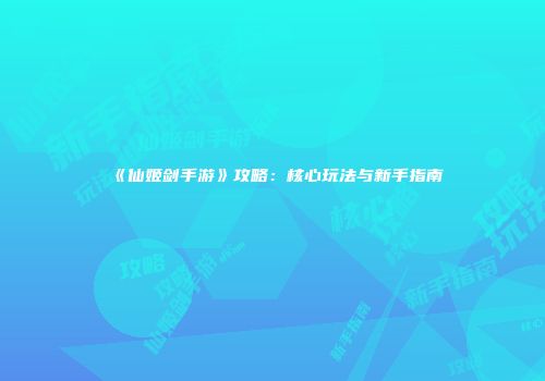 《仙姬剑手游》攻略：核心玩法与新手指南