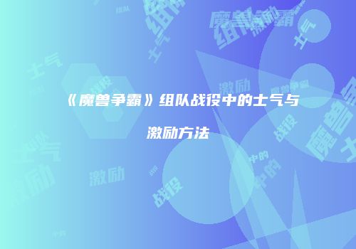《魔兽争霸》组队战役中的士气与激励方法