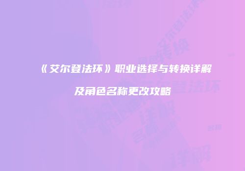 《艾尔登法环》职业选择与转换详解及角色名称更改攻略
