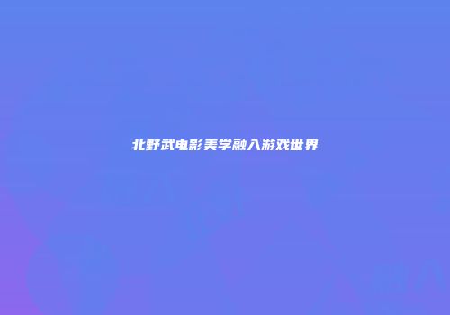 北野武电影美学融入游戏世界