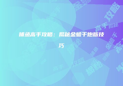 捕鱼高手攻略：揭秘金蟾千炮版技巧