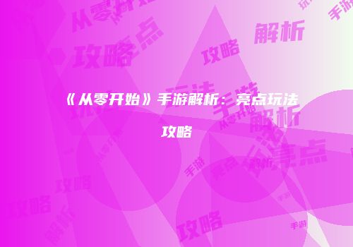 《从零开始》手游解析：亮点玩法攻略