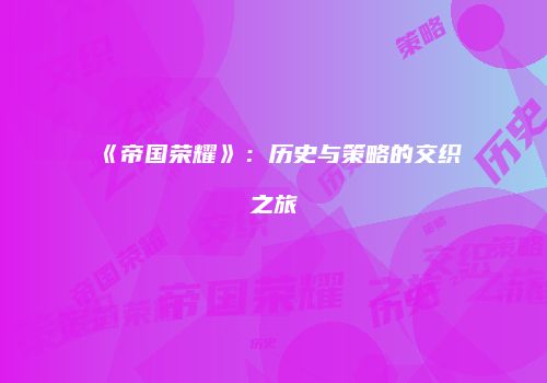 《帝国荣耀》：历史与策略的交织之旅