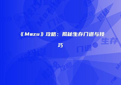 《Mazu》攻略：揭秘生存门道与技巧