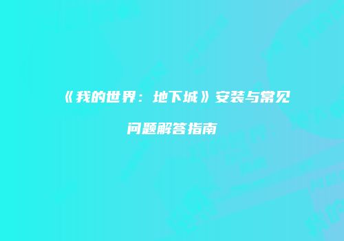 《我的世界：地下城》安装与常见问题解答指南