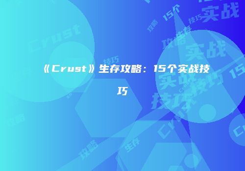 《Crust》生存攻略：15个实战技巧